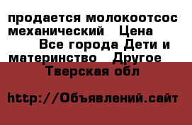 продается молокоотсос механический › Цена ­ 1 500 - Все города Дети и материнство » Другое   . Тверская обл.